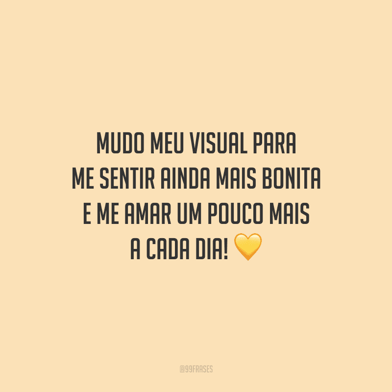 Mudo meu visual para me sentir ainda mais bonita e me amar um pouco mais a cada dia!