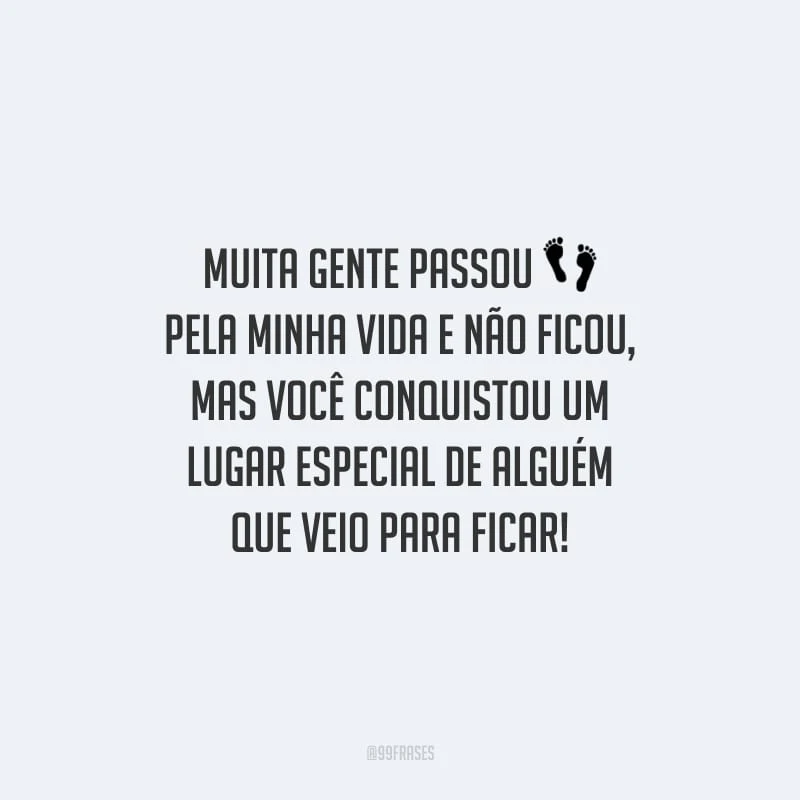 Muita gente passou pela minha vida e não ficou, mas você conquistou um lugar especial de alguém que veio para ficar!