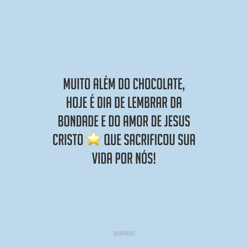 Muito além do chocolate, hoje é dia de lembrar da bondade e do amor de Jesus Cristo que sacrificou sua vida por nós!