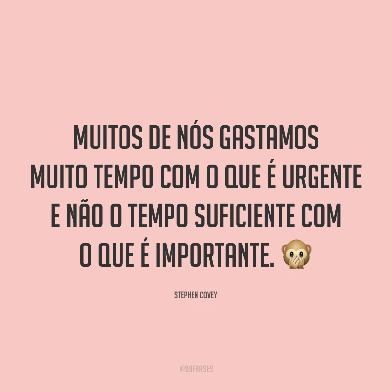 Muitos de nós gastamos muito tempo com o que é urgente e não o tempo suficiente com o que é importante. 🙊