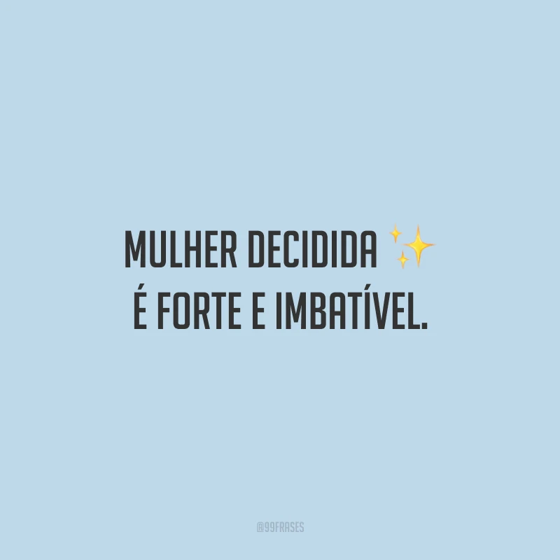 Mulher decidida é forte e imbatível.