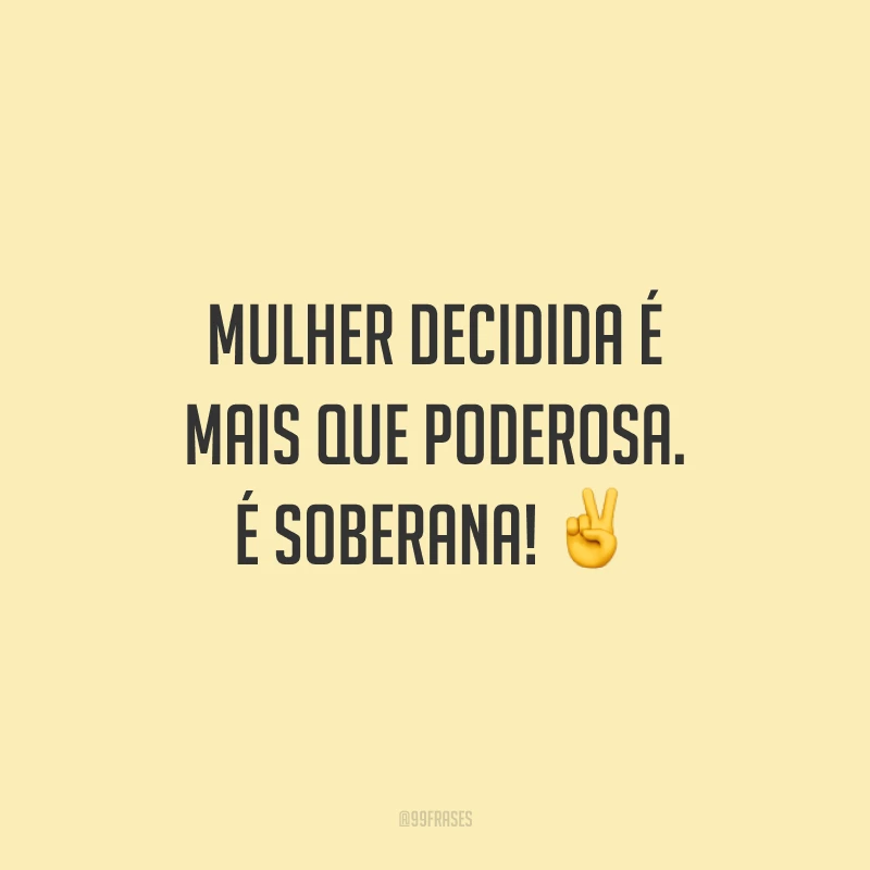 Mulher decidida é mais que poderosa. É soberana!