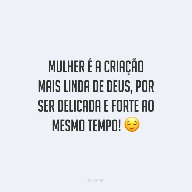 Mulher é a criação mais linda de Deus, por ser delicada e forte ao mesmo tempo!