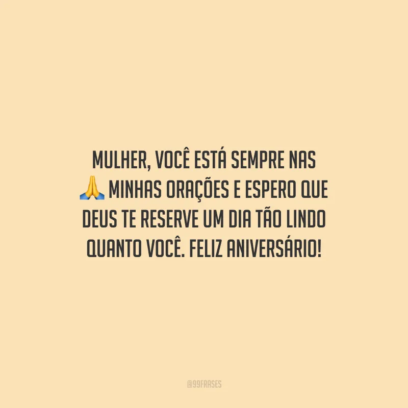 Mulher, você está sempre nas minhas orações e espero que Deus te reserve um dia tão lindo quanto você. Feliz aniversário!