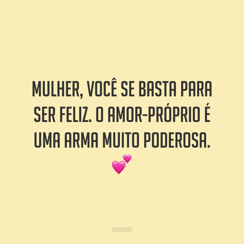 Mulher, você se basta para ser feliz. O amor-próprio é uma arma muito poderosa.