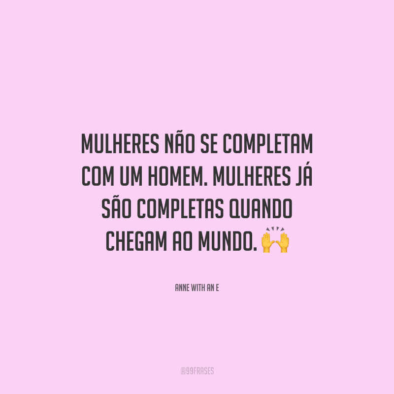 Mulheres não se completam com um homem. Mulheres já são completas quando chegam ao mundo. 