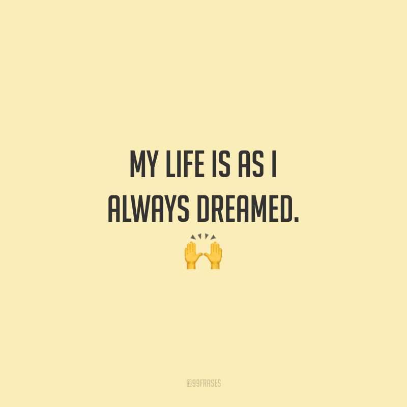 My life is as I always dreamed. (A minha vida está como eu sempre sonhei.)