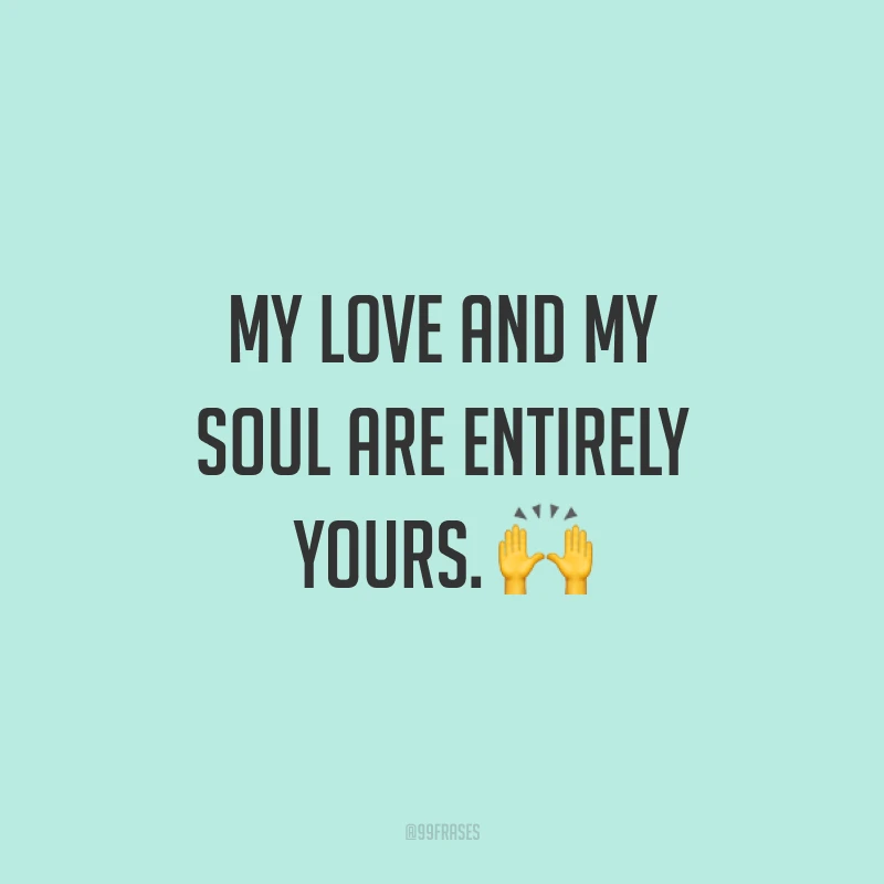 My love and my soul are entirely yours. ? (Meu amor e minha alma são inteiramente seus.)