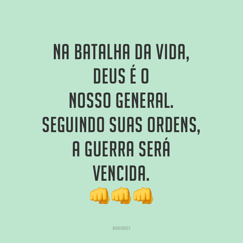 Na batalha da vida, Deus é o nosso general. Seguindo suas ordens, a guerra será vencida.
