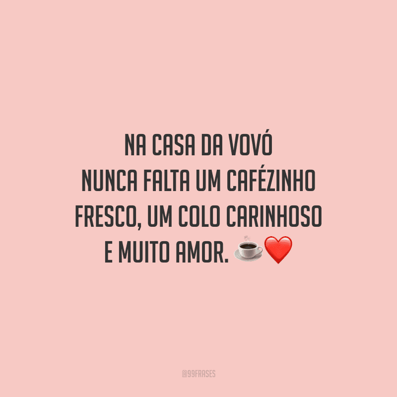 Na casa da vovó nunca falta um cafézinho fresco, um colo carinhoso e muito amor. 