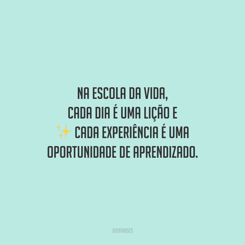Na escola da vida, cada dia é uma lição e cada experiência é uma oportunidade de aprendizado.