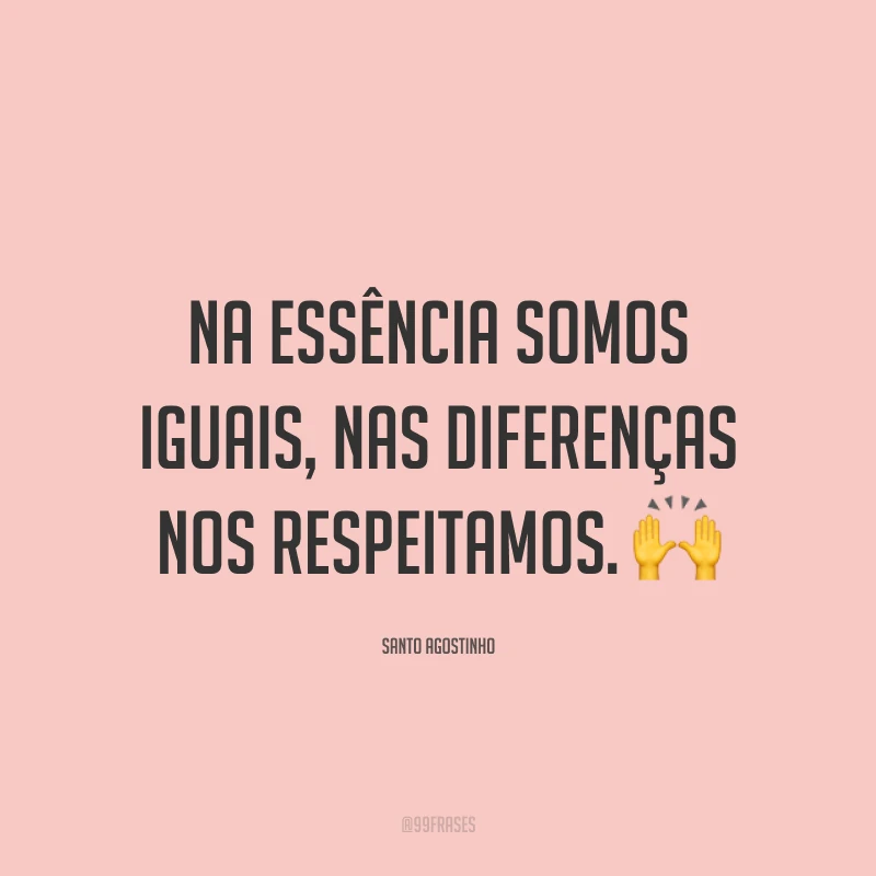 Na essência somos iguais, nas diferenças nos respeitamos. 🙌