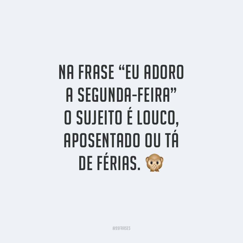 Na frase “eu adoro a segunda-feira” o sujeito é louco, aposentado ou tá de férias.