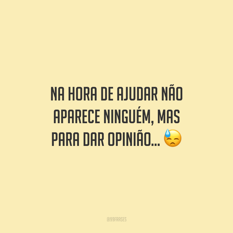 Na hora de ajudar não aparece ninguém, mas para dar opinião... 