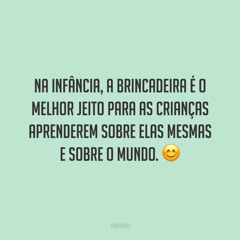 Na infância, a brincadeira é o melhor jeito para as crianças aprenderem sobre elas mesmas e sobre o mundo.