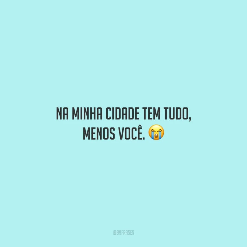 Na minha cidade tem tudo, menos você.