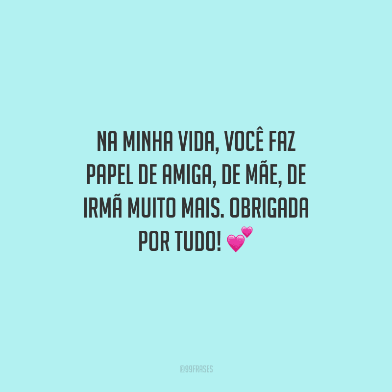 Na minha vida, você faz papel de amiga, de mãe, de irmã muito mais. Obrigada por tudo! 