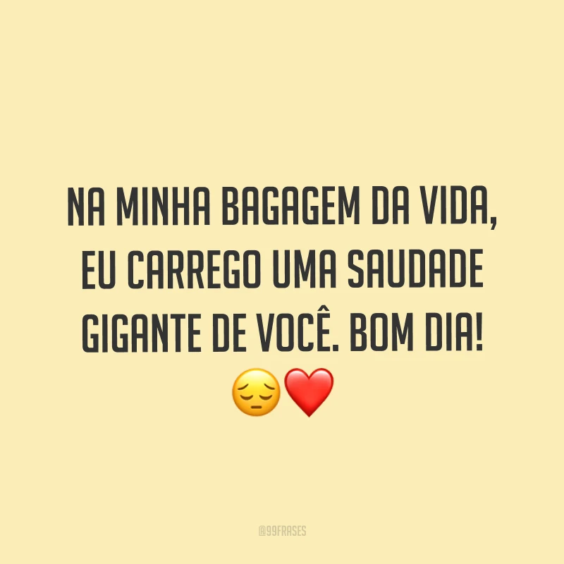Na minha bagagem da vida, eu carrego uma saudade gigante de você. Bom dia! ?❤