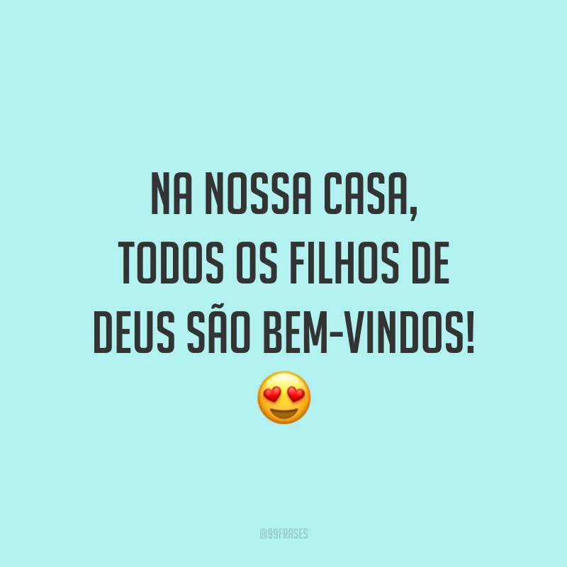 Na nossa casa, todos os filhos de Deus são bem-vindos! 😍