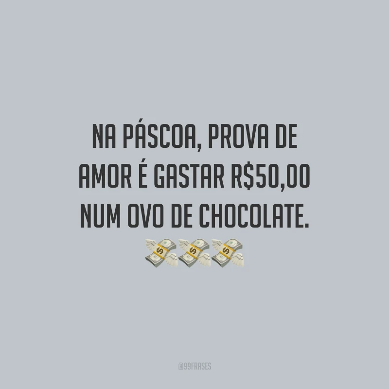 Na Páscoa, prova de amor é gastar R$50,00 num ovo de chocolate.