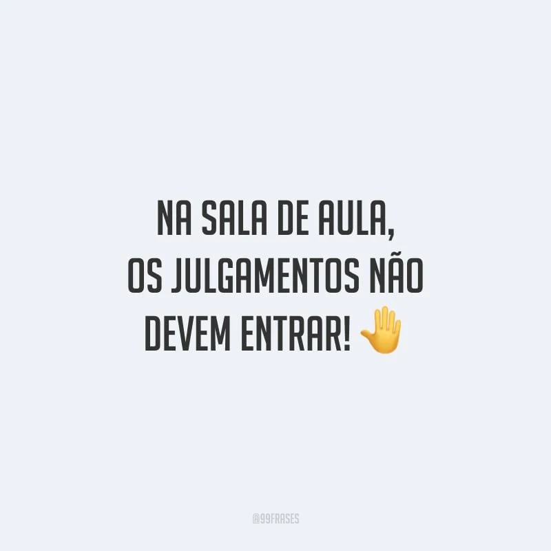 Na sala de aula, os julgamentos não devem entrar!