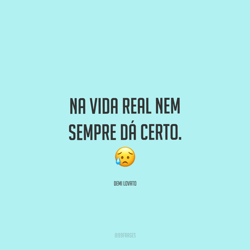 Na vida real nem sempre dá certo. 