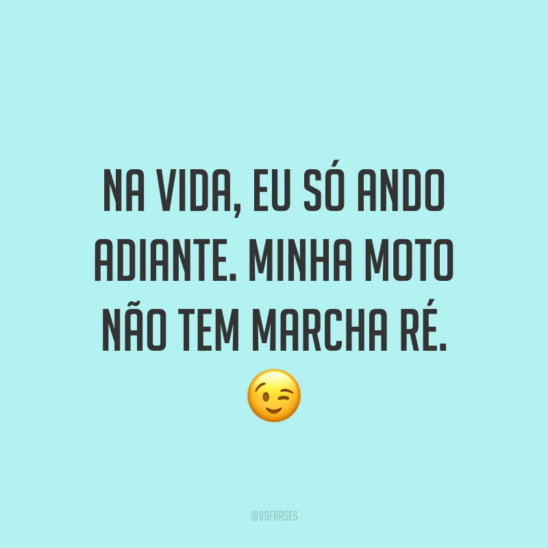 Na vida, eu só ando adiante. Minha moto não tem marcha ré. ?