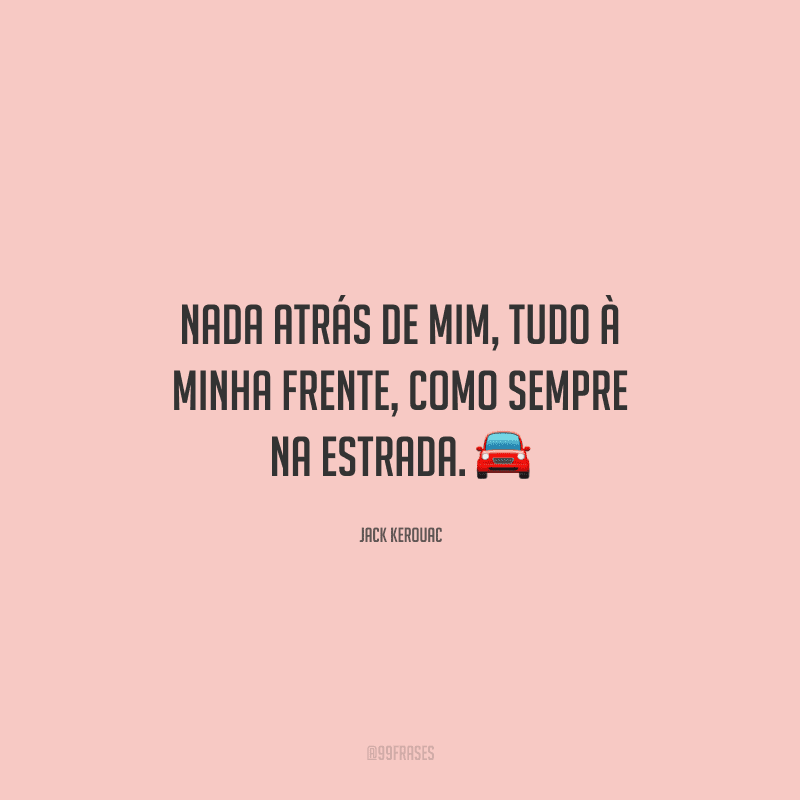 Nada atrás de mim, tudo à minha frente, como sempre na estrada. 
