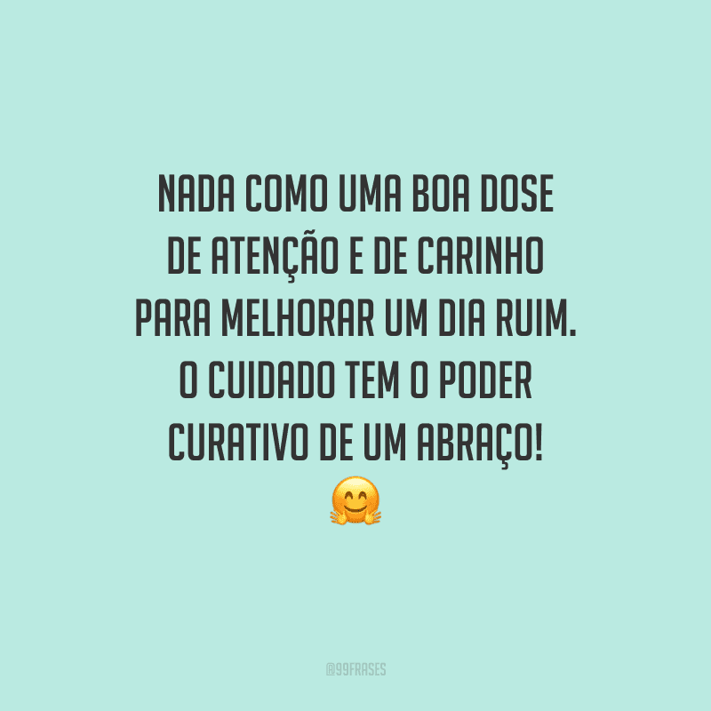 Nada como uma boa dose de atenção e de carinho para melhorar um dia ruim. O cuidado tem o poder curativo de um abraço! 