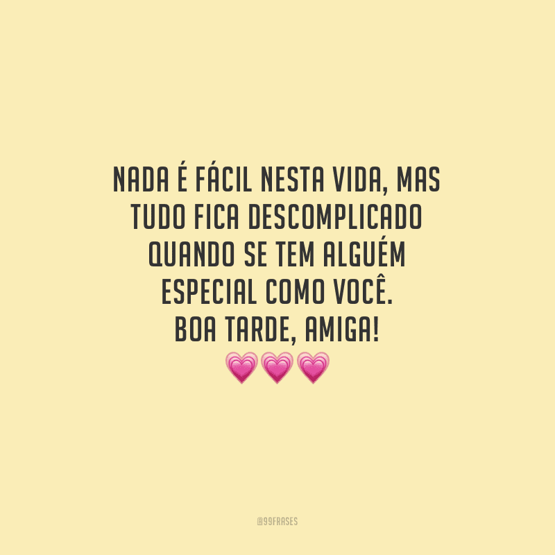 Nada é fácil nesta vida, mas tudo fica descomplicado quando se tem alguém especial como você. Boa tarde, amiga!