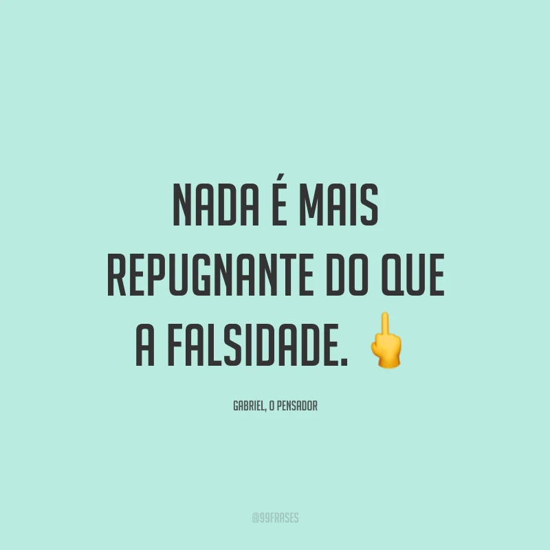 Nada é mais repugnante do que a falsidade. 🖕
