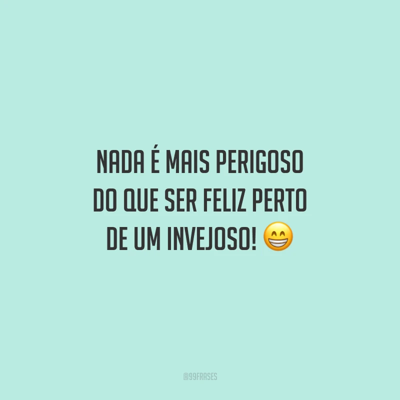 Nada é mais perigoso do que ser feliz perto de um invejoso! 😁