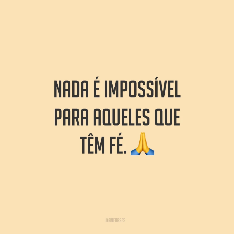 Nada é impossível para aqueles que têm fé. ?