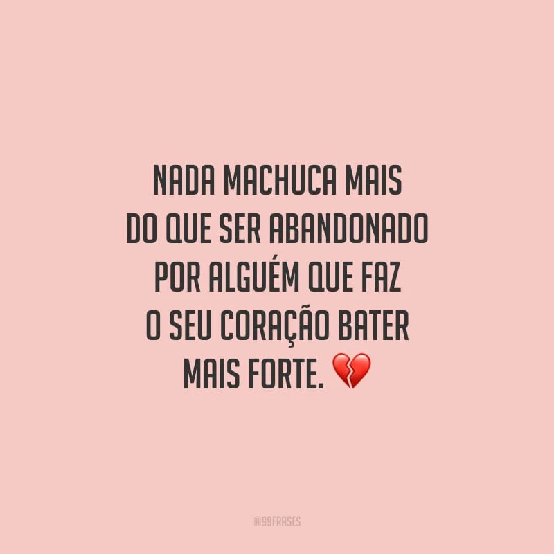 Nada machuca mais do que ser abandonado por alguém que faz o seu coração bater mais forte.