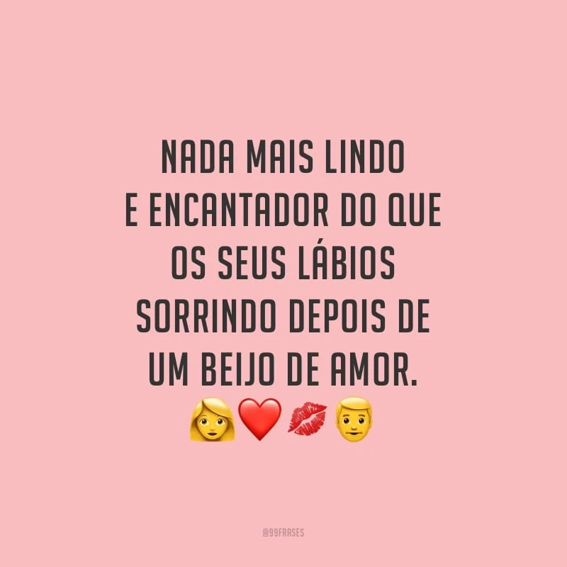 Nada mais lindo e encantador do que os seus lábios sorrindo depois de um beijo de amor.