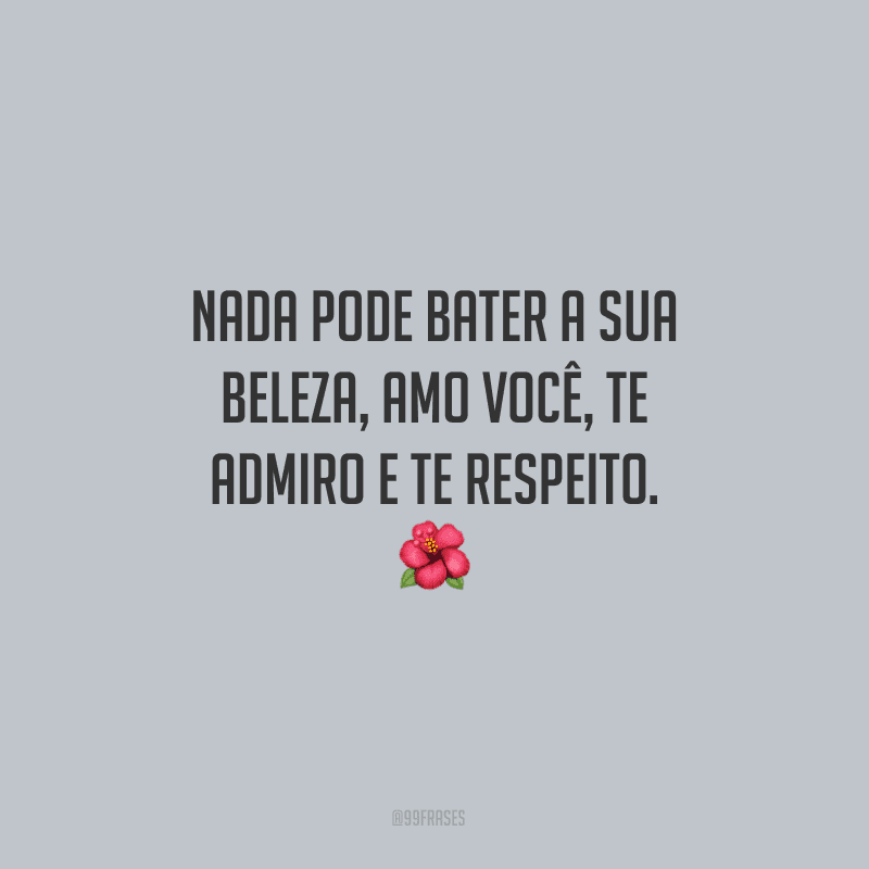 Nada pode bater a sua beleza, amo você, te admiro e te respeito.