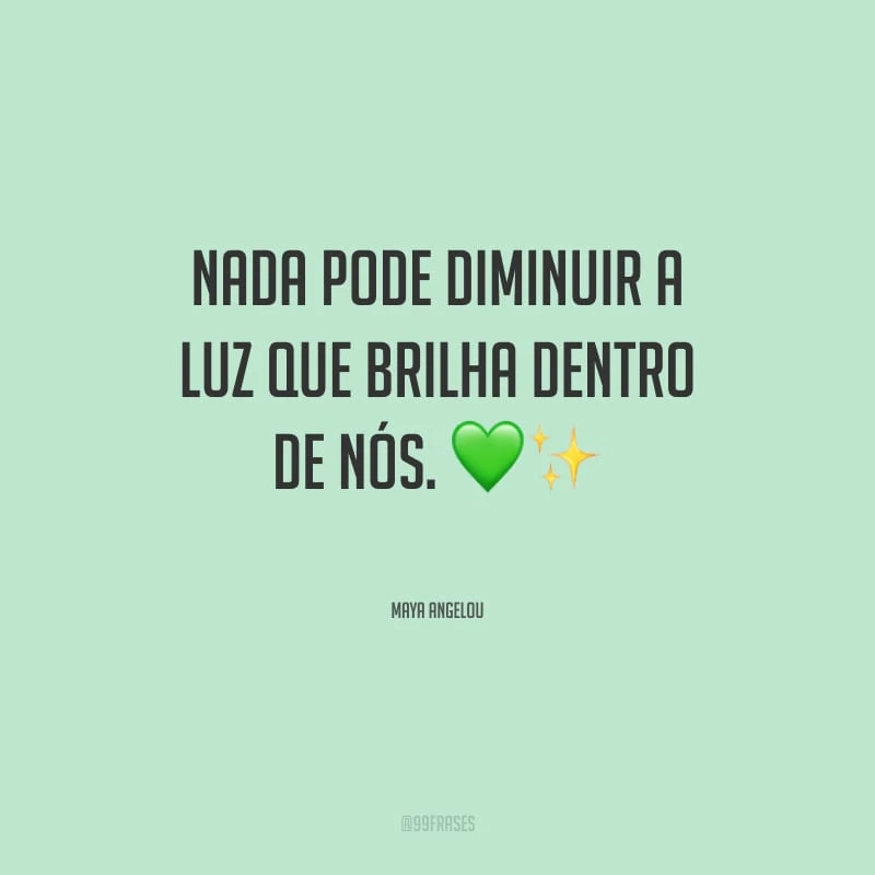 Nada pode diminuir a luz que brilha dentro de nós.