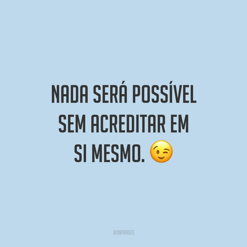 Nada será possível sem acreditar em si mesmo. ?