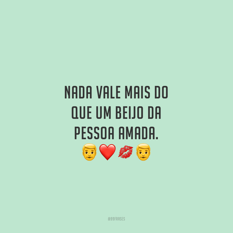 Nada vale mais do que um beijo da pessoa amada.