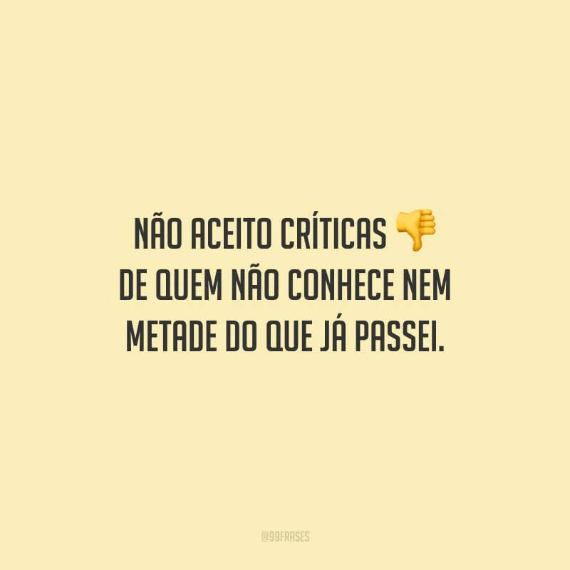 Não aceito críticas de quem não conhece nem metade do que já passei.
