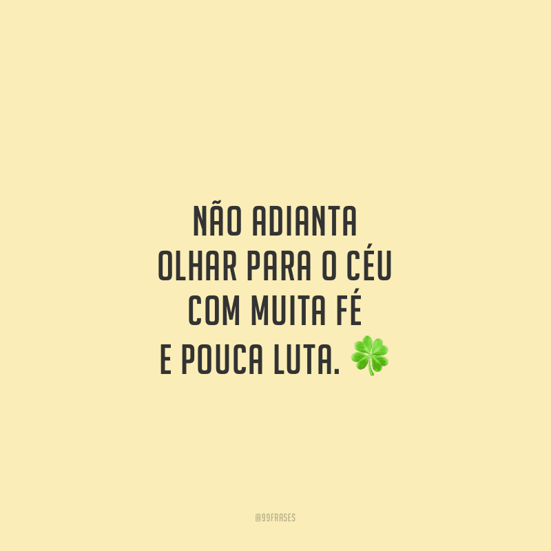 Não adianta olhar para o céu com muita fé e pouca luta. 