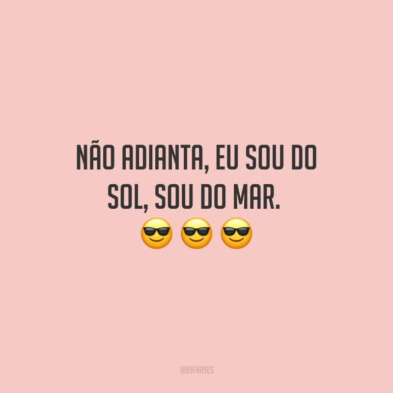 Não adianta, eu sou do sol, sou do mar. 