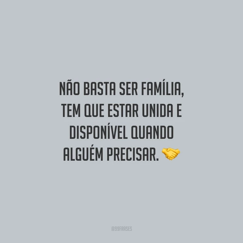 Não basta ser família, tem que estar unida e disponível quando alguém precisar.