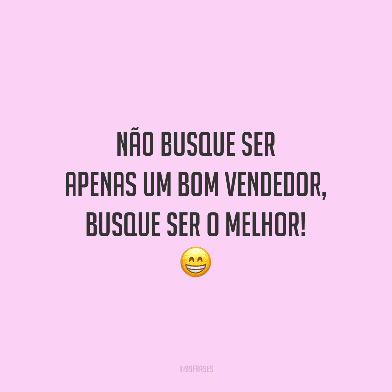 Não busque ser apenas um bom vendedor, busque ser o melhor!