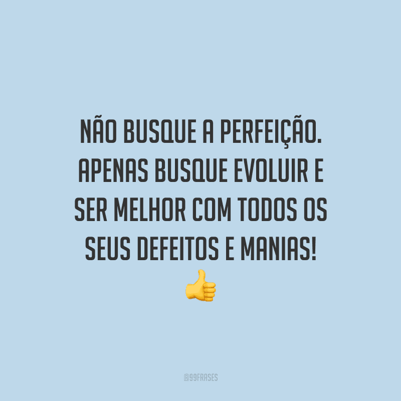 Não busque a perfeição. Apenas busque evoluir e ser melhor com todos os seus defeitos e manias! 