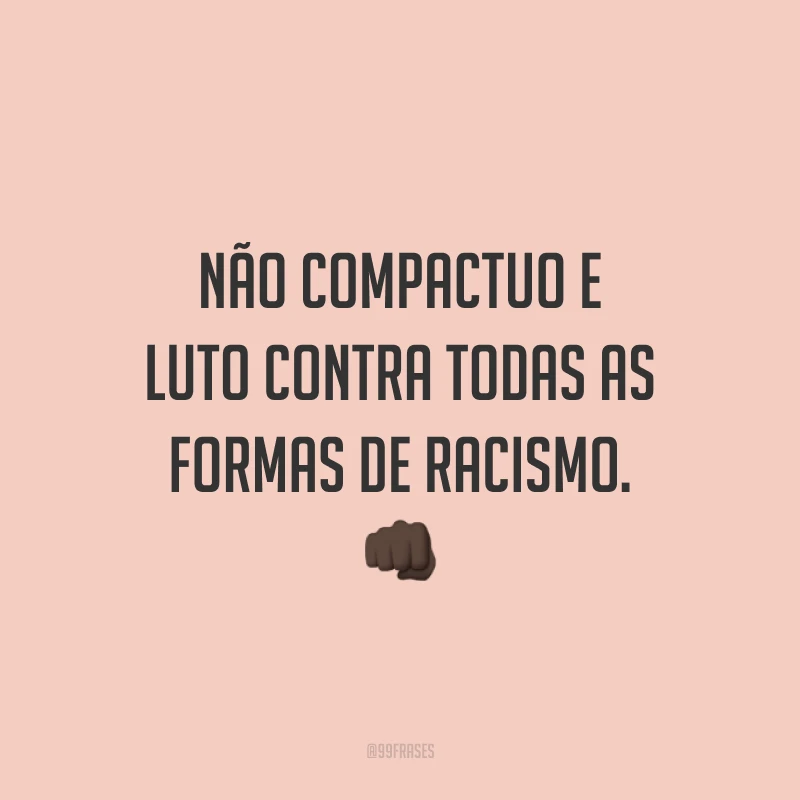 Não compactuo e luto contra todas as formas de racismo. 👊🏿