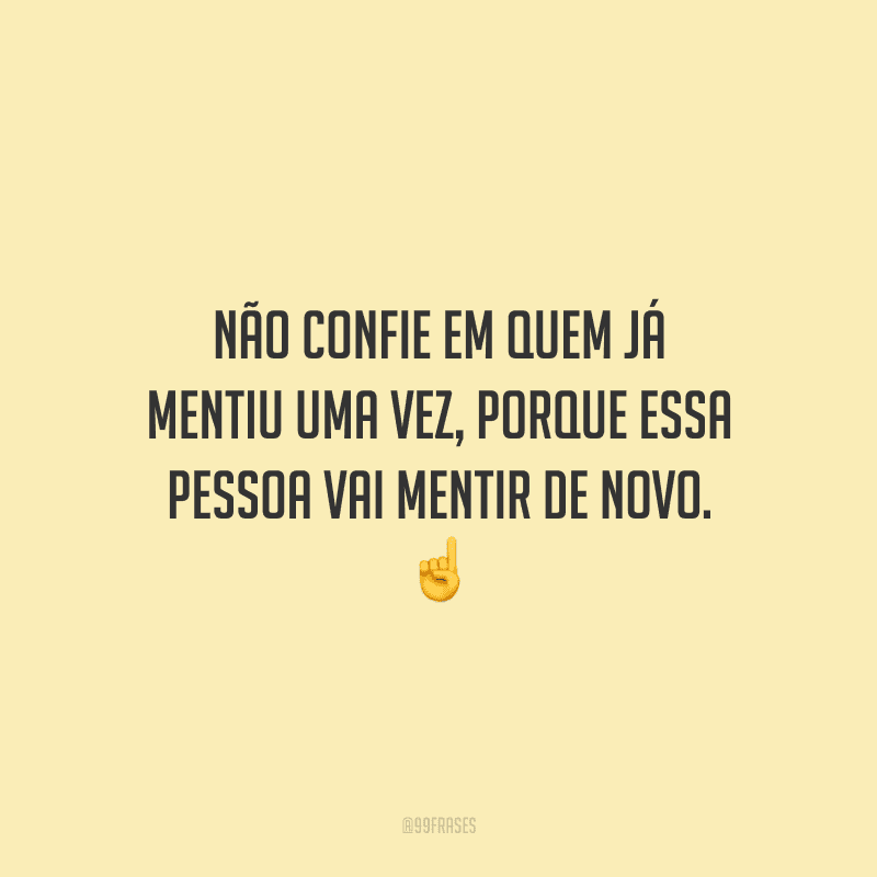 Não confie em quem já mentiu uma vez, porque essa pessoa vai mentir de novo.