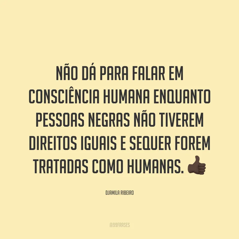 Não dá para falar em consciência humana enquanto pessoas negras não tiverem direitos iguais e sequer forem tratadas como humanas. 👍🏿