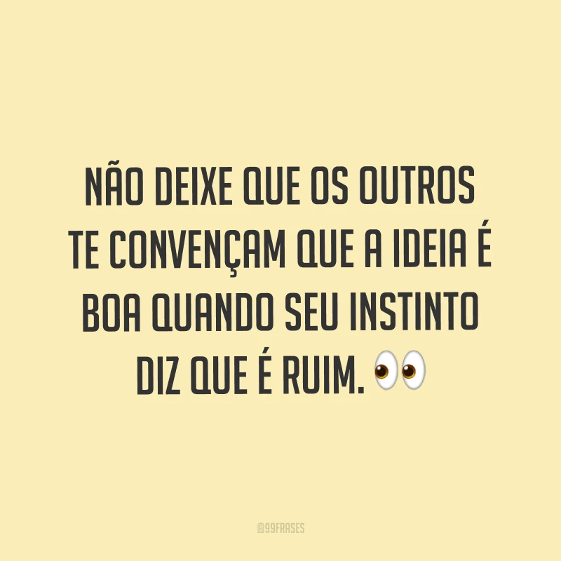 Não deixe que os outros te convençam que a ideia é boa quando seu instinto diz que é ruim. ?