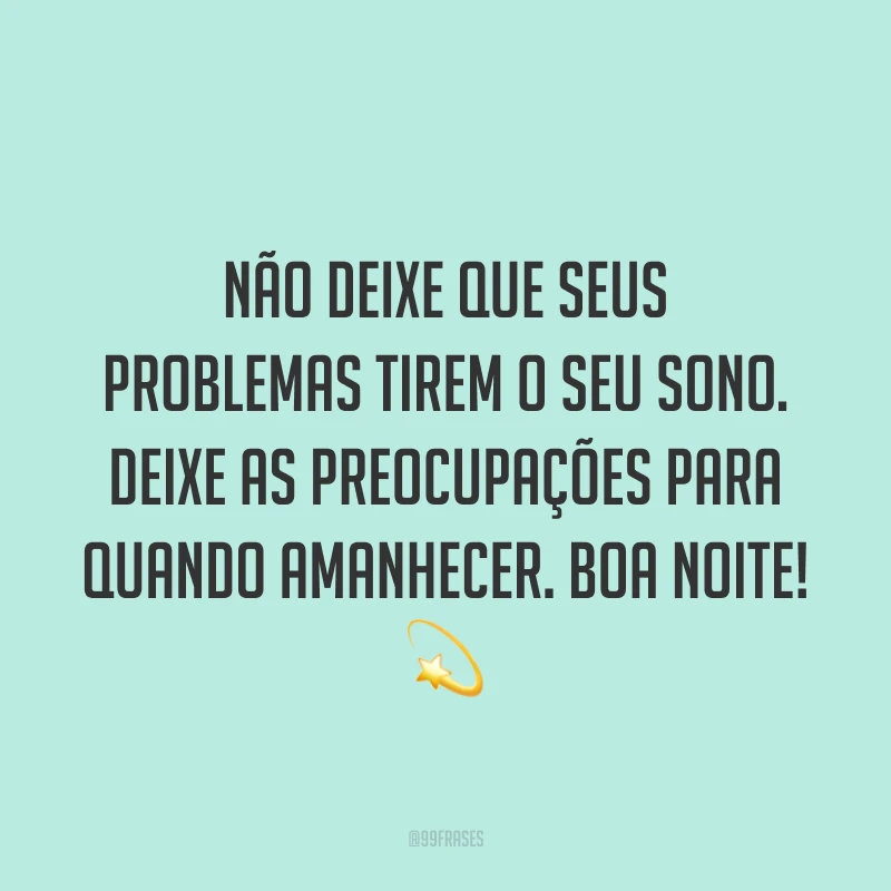 Não deixe que seus problemas tirem o seu sono. Deixe as preocupações para quando amanhecer. Boa noite! 💫